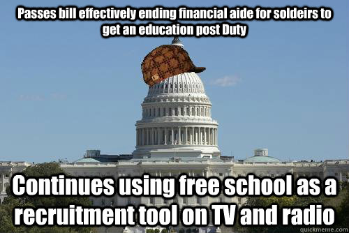 Passes bill effectively ending financial aide for soldeirs to get an education post Duty Continues using free school as a recruitment tool on TV and radio  Scumbag Government