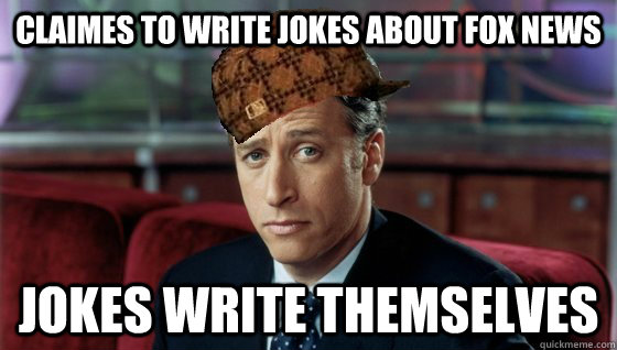 Claimes to write Jokes about fox news Jokes write themselves - Claimes to write Jokes about fox news Jokes write themselves  Scumbag Jon Stewart