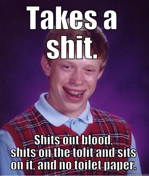 TAKES A SHIT. SHITS OUT BLOOD, SHITS ON THE TOLIT AND SITS ON IT, AND NO TOILET PAPER. Bad Luck Brian