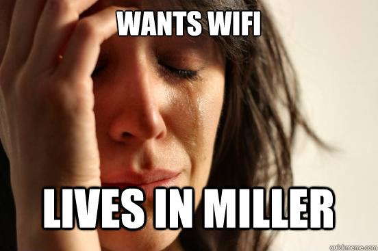 Wants wifi LIVES IN MILLER  First World Problems