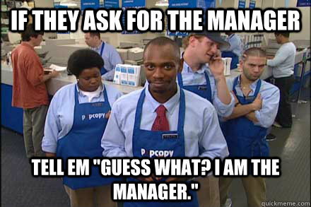 If they ask for the manager tell em 