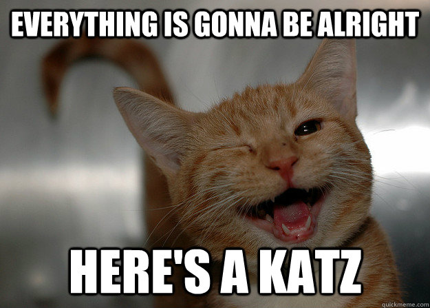 Everything is gonna be alright here's a katz  