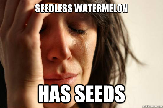 Seedless watermelon has seeds  First World Problems