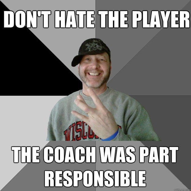 don't hate the player the coach was part responsible  Hood Dad