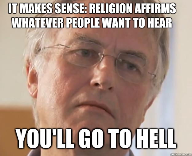 It makes sense: religion affirms whatever people want to hear You'll go to hell  