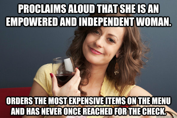 Proclaims aloud that she is an empowered and independent woman. Orders the most expensive items on the menu and has never once reached for the check.  Forever Resentful Mother