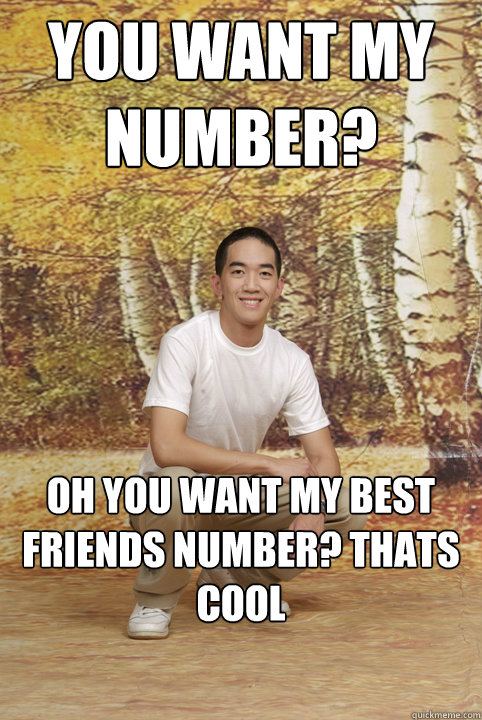 You want my number? oh you want my best friends number? thats cool  Friend-Zoned Phil