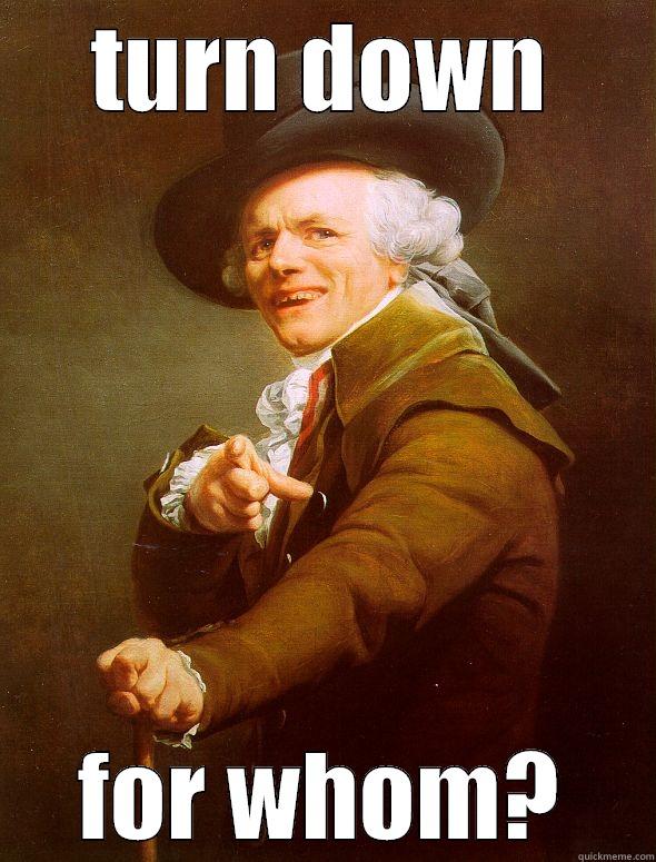 TURN DOWN FOR WHOM? Joseph Ducreux