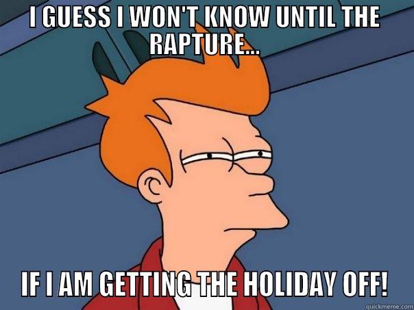 I GUESS I WON'T KNOW UNTIL THE RAPTURE... IF I AM GETTING THE HOLIDAY OFF! Futurama Fry