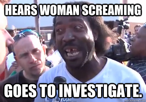 Hears woman screaming Goes to investigate.  