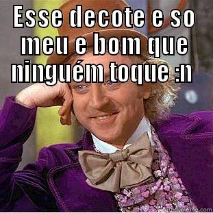 ESSE DECOTE E SÓ MEU E BOM QUE NINGUÉM TOQUE :N   Creepy Wonka