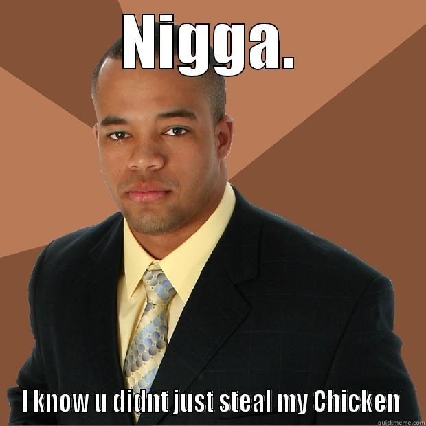 NIGGA. I KNOW U DIDNT JUST STEAL MY CHICKEN Successful Black Man