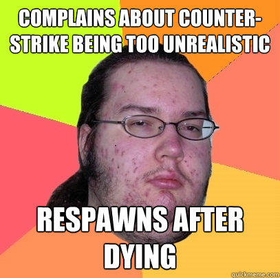 complains about counter-strike being too unrealistic respawns after dying  