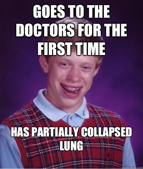 Goes to the doctors for the first time Has partially collapsed lung
  Bad Luck Brian