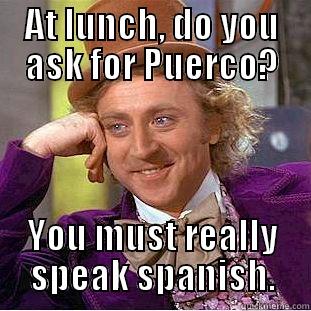 AT LUNCH, DO YOU ASK FOR PUERCO? YOU MUST REALLY SPEAK SPANISH. Condescending Wonka