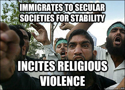 Immigrates to secular societies for stability Incites religious violence  