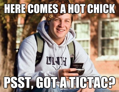here comes a hot chick psst, got a tictac?  College Freshman