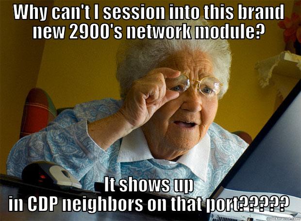 WHY CAN'T I SESSION INTO THIS BRAND NEW 2900'S NETWORK MODULE? IT SHOWS UP IN CDP NEIGHBORS ON THAT PORT????? Grandma finds the Internet