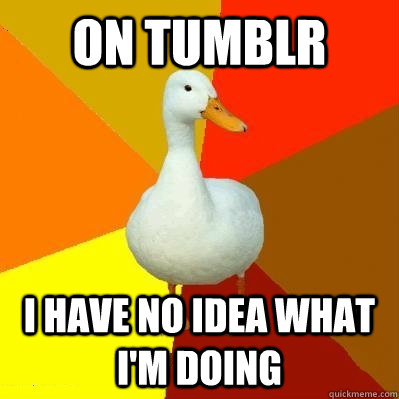 On Tumblr I have no idea what i'm doing  Tech Impaired Duck