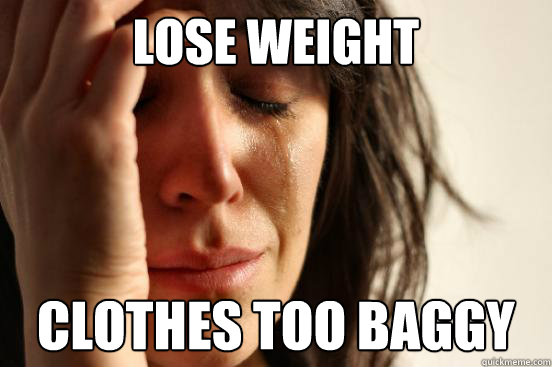Lose weight Clothes too baggy  First World Problems
