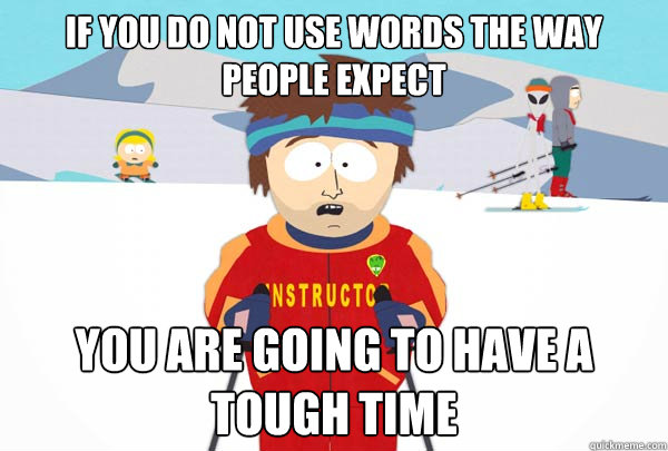 If you do not use words the way people expect You are going to have a tough time  Super Cool Ski Instructor