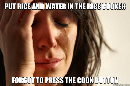 put rice and water in the rice cooker forgot to press the cook button - put rice and water in the rice cooker forgot to press the cook button  First World Problems