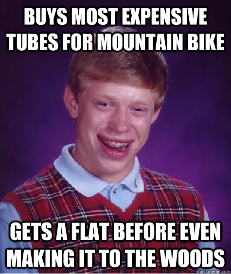 Buys most expensive tubes for mountain bike gets a flat before even making it to the woods - Buys most expensive tubes for mountain bike gets a flat before even making it to the woods  Bad Luck Brian
