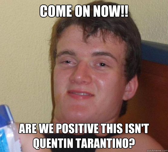 cOME ON NOW!! ARE WE POSITIVE THIS ISN'T QUeNTiN TARANTINO? - cOME ON NOW!! ARE WE POSITIVE THIS ISN'T QUeNTiN TARANTINO?  Stoner Stanley