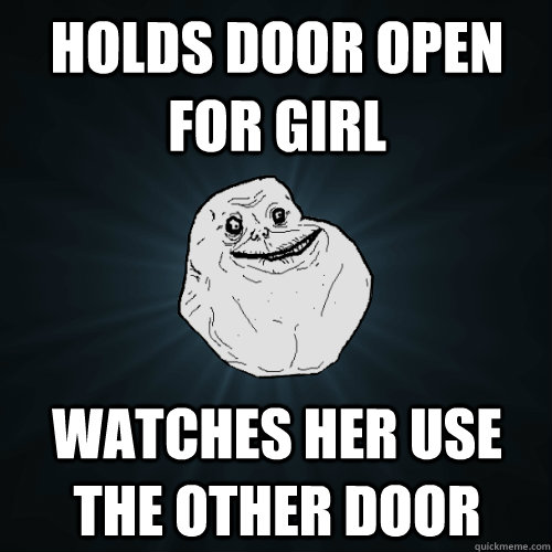 holds door open for girl watches her use the other door  Forever Alone