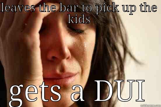 LEAVES THE BAR TO PICK UP THE KIDS GETS A DUI First World Problems