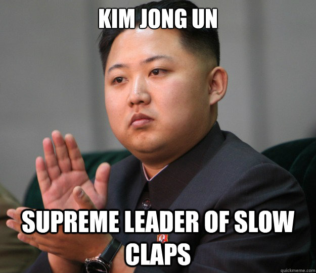 Kim Jong Un Supreme Leader of Slow Claps  Slow Clap King