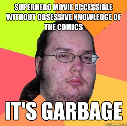 superhero movie accessible without obsessive knowledge of the comics it's garbage - superhero movie accessible without obsessive knowledge of the comics it's garbage  Butthurt Dweller