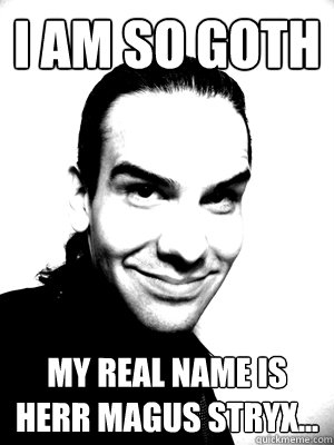 i am so goth my real name is herr magus stryx...  I am So Goth