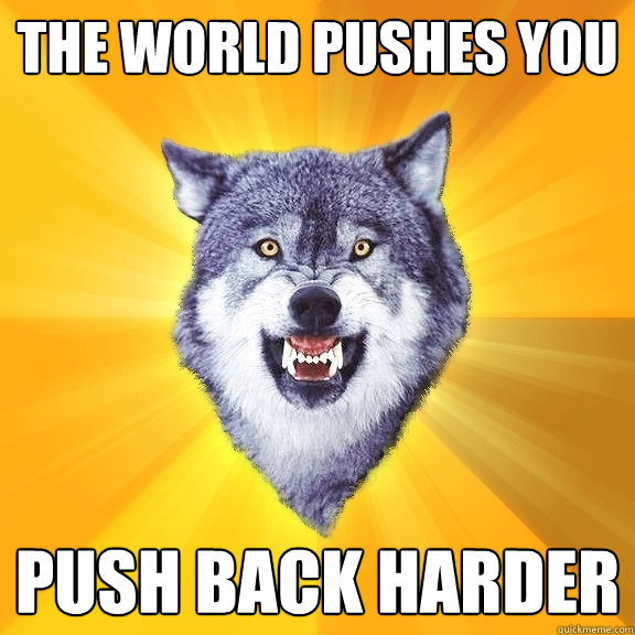 The world pushes you Push back harder  Courage Wolf