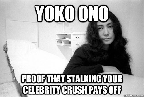 Yoko Ono Proof that stalking your celebrity crush pays off - Yoko Ono Proof that stalking your celebrity crush pays off  Yoko Ono is a Stalker