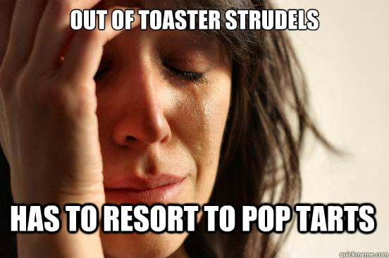 Out of toaster strudels has to resort to pop tarts  First World Problems