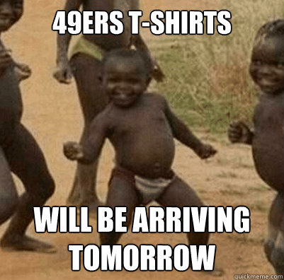 49ers t-shirts will be arriving tomorrow  Third World Success Kid