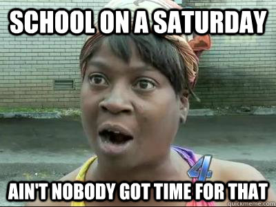 School on a Saturday  Ain't Nobody Got Time For That  No Time Sweet Brown