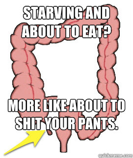Starving and about to eat? More like about to shit your pants.  Scumbag Bowels