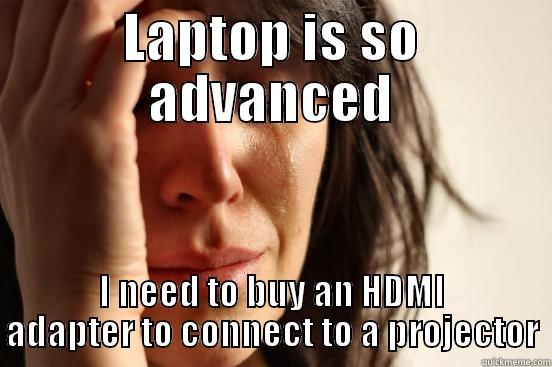 LAPTOP IS SO ADVANCED I NEED TO BUY AN HDMI ADAPTER TO CONNECT TO A PROJECTOR First World Problems