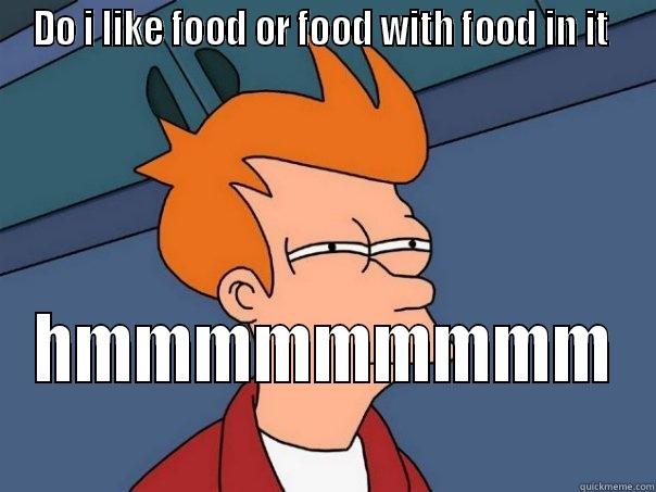 DO I LIKE FOOD OR FOOD WITH FOOD IN IT  HMMMMMMMMM Futurama Fry