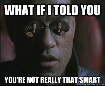 What if I told you you're not really that smart  Morpheus SC