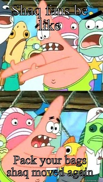 SHAQ FANS BE LIKE PACK YOUR BAGS SHAQ MOVED AGAIN Push it somewhere else Patrick