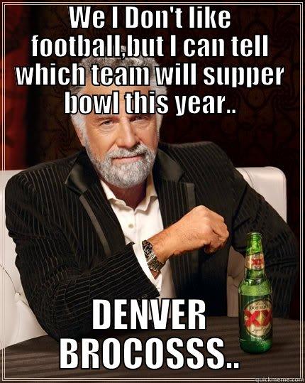 WE I DON'T LIKE FOOTBALL,BUT I CAN TELL WHICH TEAM WILL SUPPER BOWL THIS YEAR.. DENVER BROCOSSS.. The Most Interesting Man In The World