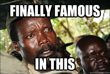 Finally famous In this  Scumbag Kony