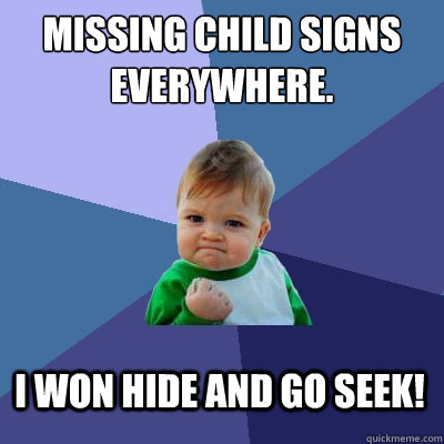 Missing Child signs everywhere. I won hide and go seek! - Missing Child signs everywhere. I won hide and go seek!  Success Kid