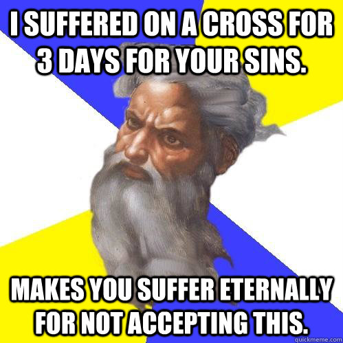 I suffered on a cross for 3 days for your sins. Makes you suffer eternally for not accepting this.  Advice God