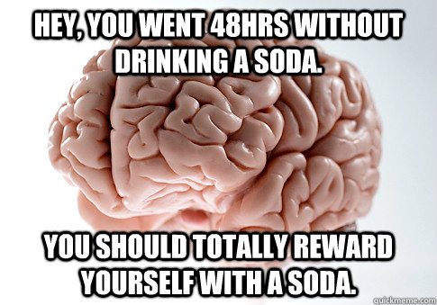 Hey, you went 48hrs without drinking a soda. You should totally reward yourself with a soda.  - Hey, you went 48hrs without drinking a soda. You should totally reward yourself with a soda.   Scumbag Brain