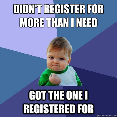 didn't register for more than I need Got the one I registered for  Success Kid
