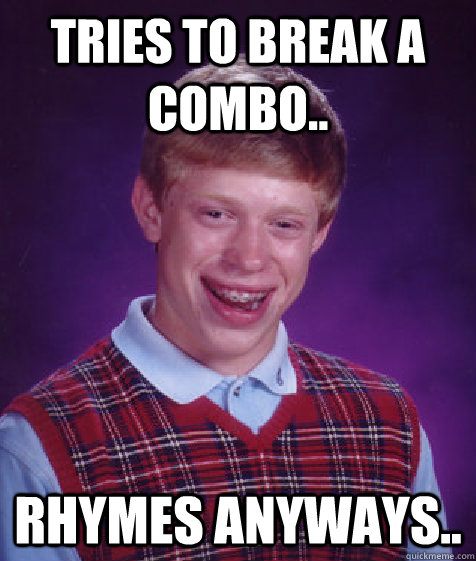 Tries to break a combo.. rhymes anyways..  Bad Luck Brian